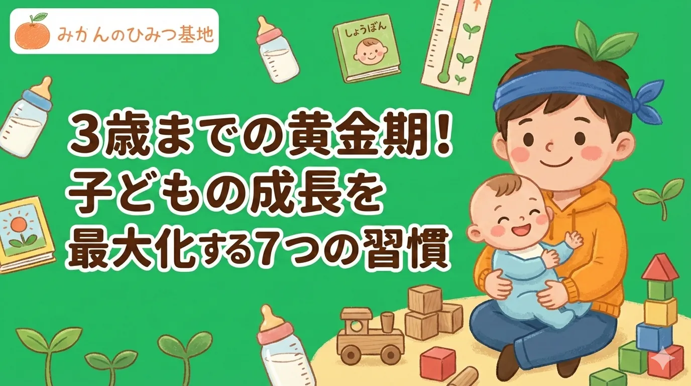 3歳までの黄金期!子どもの成長を最大化する7つの習慣
